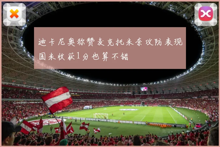迪卡尼奥称赞麦克托米奈攻防表现国米收获1分也算不错