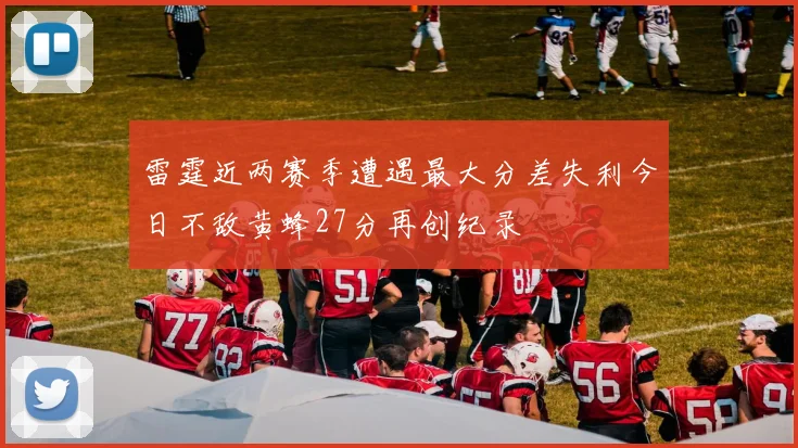 雷霆近两赛季遭遇最大分差失利今日不敌黄蜂27分再创纪录