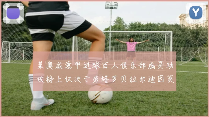 莱奥成意甲进球百人俱乐部成员助攻榜上仅次于劳塔罗贝拉尔迪因莫比莱
