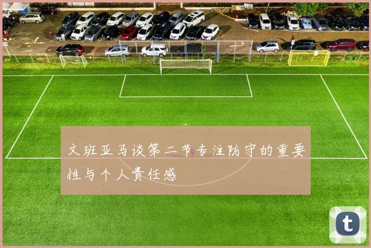 文班亚马谈第二节专注防守的重要性与个人责任感