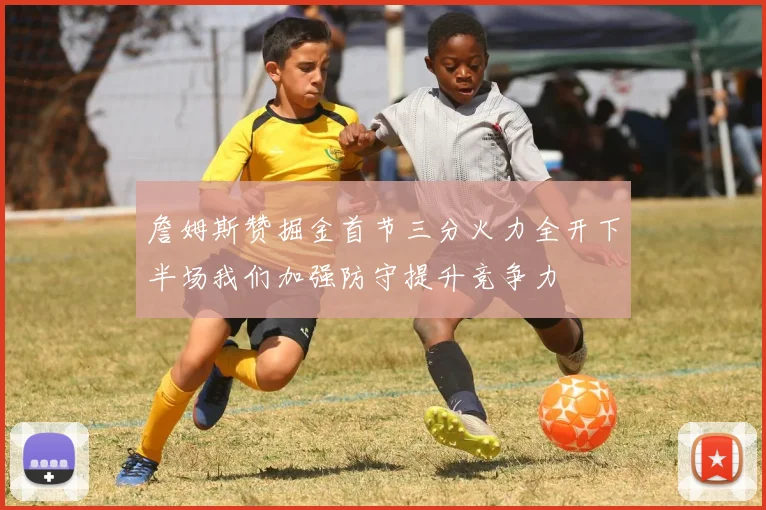 詹姆斯赞掘金首节三分火力全开下半场我们加强防守提升竞争力