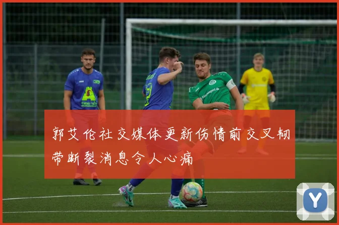 郭艾伦社交媒体更新伤情前交叉韧带断裂消息令人心痛