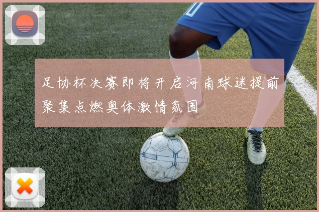足协杯决赛即将开启河南球迷提前聚集点燃奥体激情氛围