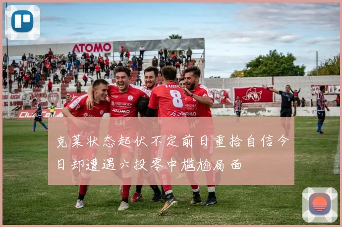 克莱状态起伏不定前日重拾自信今日却遭遇六投零中尴尬局面