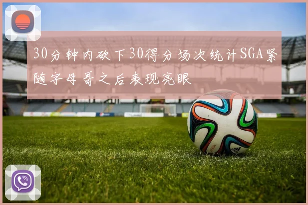 30分钟内砍下30得分场次统计SGA紧随字母哥之后表现亮眼