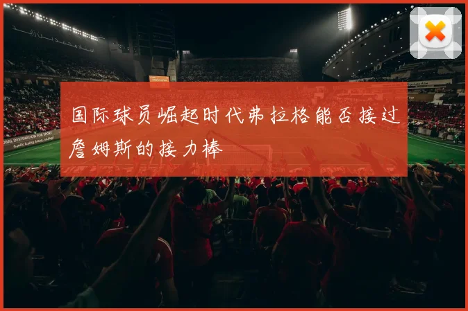 国际球员崛起时代弗拉格能否接过詹姆斯的接力棒