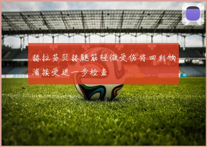 赫拉芬贝赫腿筋轻微受伤将回利物浦接受进一步检查