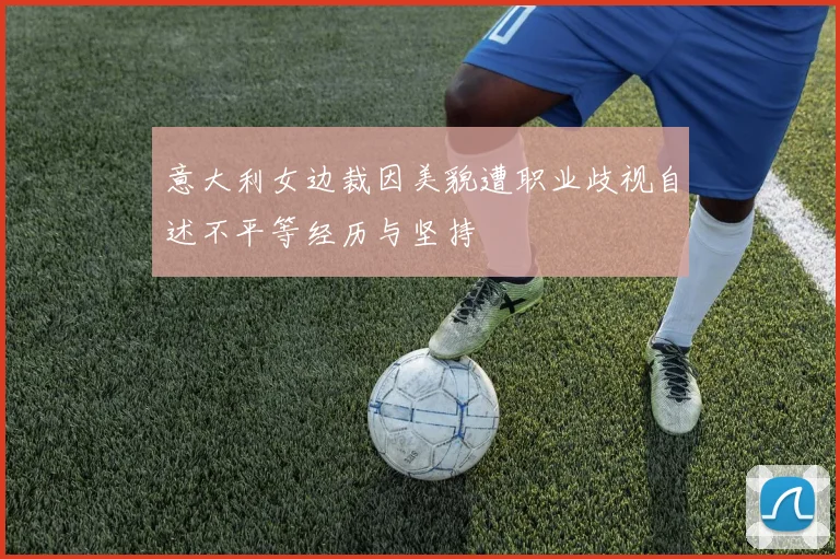 意大利女边裁因美貌遭职业歧视自述不平等经历与坚持