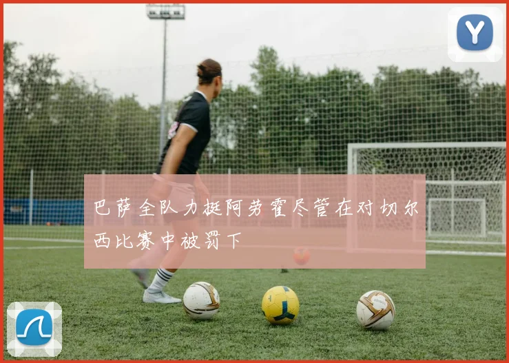 巴萨全队力挺阿劳霍尽管在对切尔西比赛中被罚下