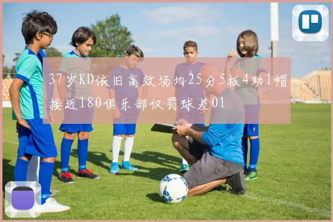 37岁KD依旧高效场均25分5板4助1帽接近180俱乐部仅罚球差01