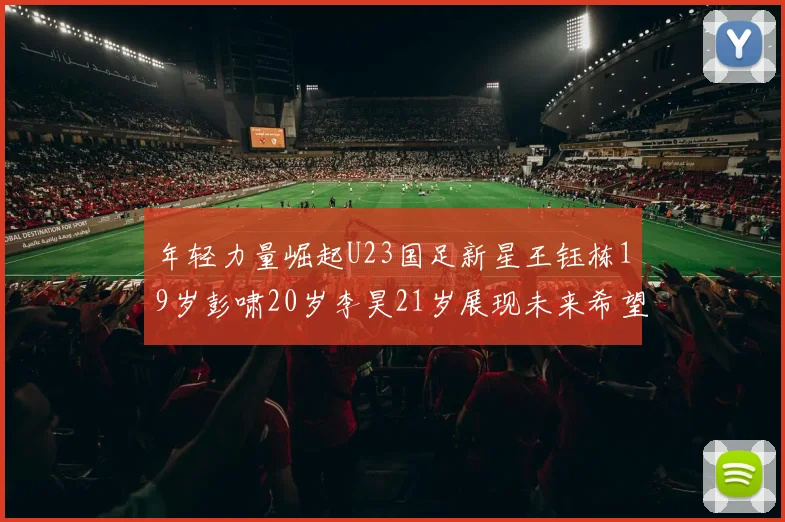 年轻力量崛起U23国足新星王钰栋19岁彭啸20岁李昊21岁展现未来希望