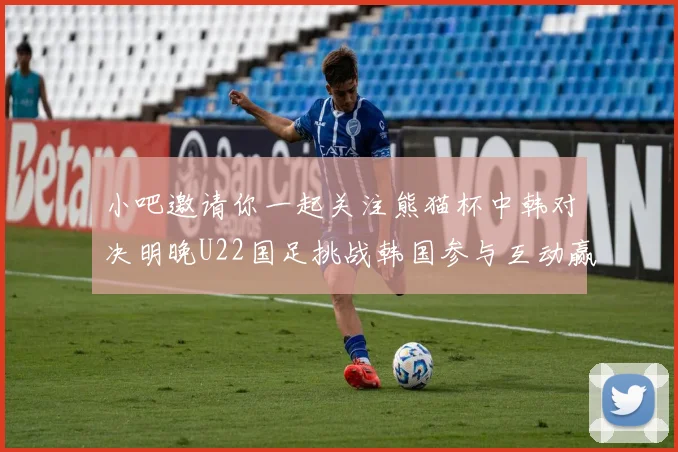 小吧邀请你一起关注熊猫杯中韩对决明晚U22国足挑战韩国参与互动赢取比赛门票